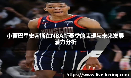 小贾巴里史密斯在NBA新赛季的表现与未来发展潜力分析