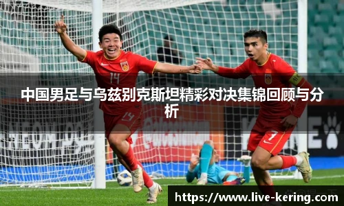 中国男足与乌兹别克斯坦精彩对决集锦回顾与分析