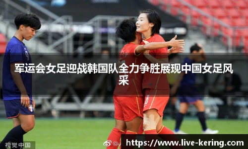 军运会女足迎战韩国队全力争胜展现中国女足风采