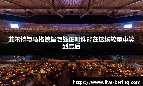 菲尔特与马格德堡激战正酣谁能在这场较量中笑到最后