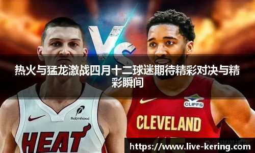 热火与猛龙激战四月十二球迷期待精彩对决与精彩瞬间