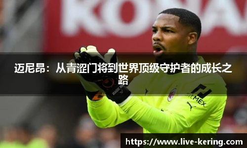 迈尼昂：从青涩门将到世界顶级守护者的成长之路
