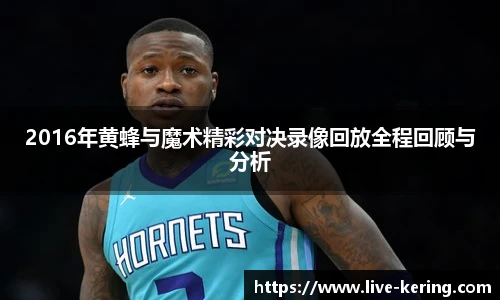 2016年黄蜂与魔术精彩对决录像回放全程回顾与分析