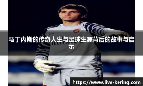 马丁内斯的传奇人生与足球生涯背后的故事与启示