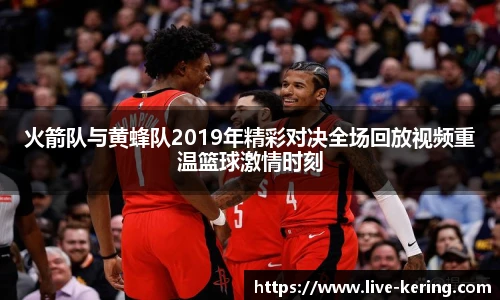 火箭队与黄蜂队2019年精彩对决全场回放视频重温篮球激情时刻