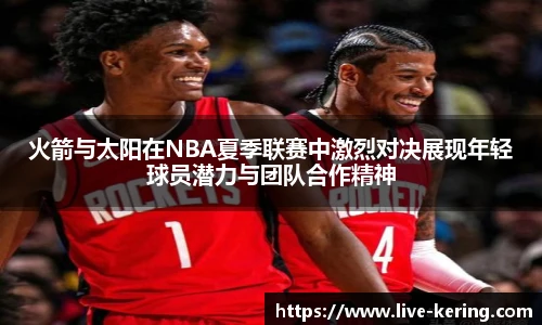 火箭与太阳在NBA夏季联赛中激烈对决展现年轻球员潜力与团队合作精神