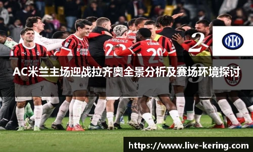 AC米兰主场迎战拉齐奥全景分析及赛场环境探讨
