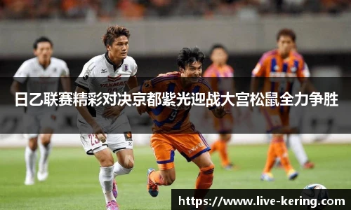 日乙联赛精彩对决京都紫光迎战大宫松鼠全力争胜