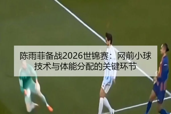 chen-yu-fei-bei-zhan-shi-jin-sai-wang-qian-xiao-qiu-ji-shu-yu-ti-neng-fen-pei-de-guan-jian-huan-jie-2-375.jpg