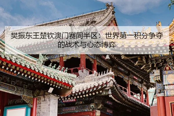 fan-zhen-dong-wang-chu-qin-ao-men-sai-tong-ban-qu-shi-jie-di-yi-ji-fen-zheng-duo-de-zhan-shu-yu-xin-tai-bo-yi-2-345.jpg